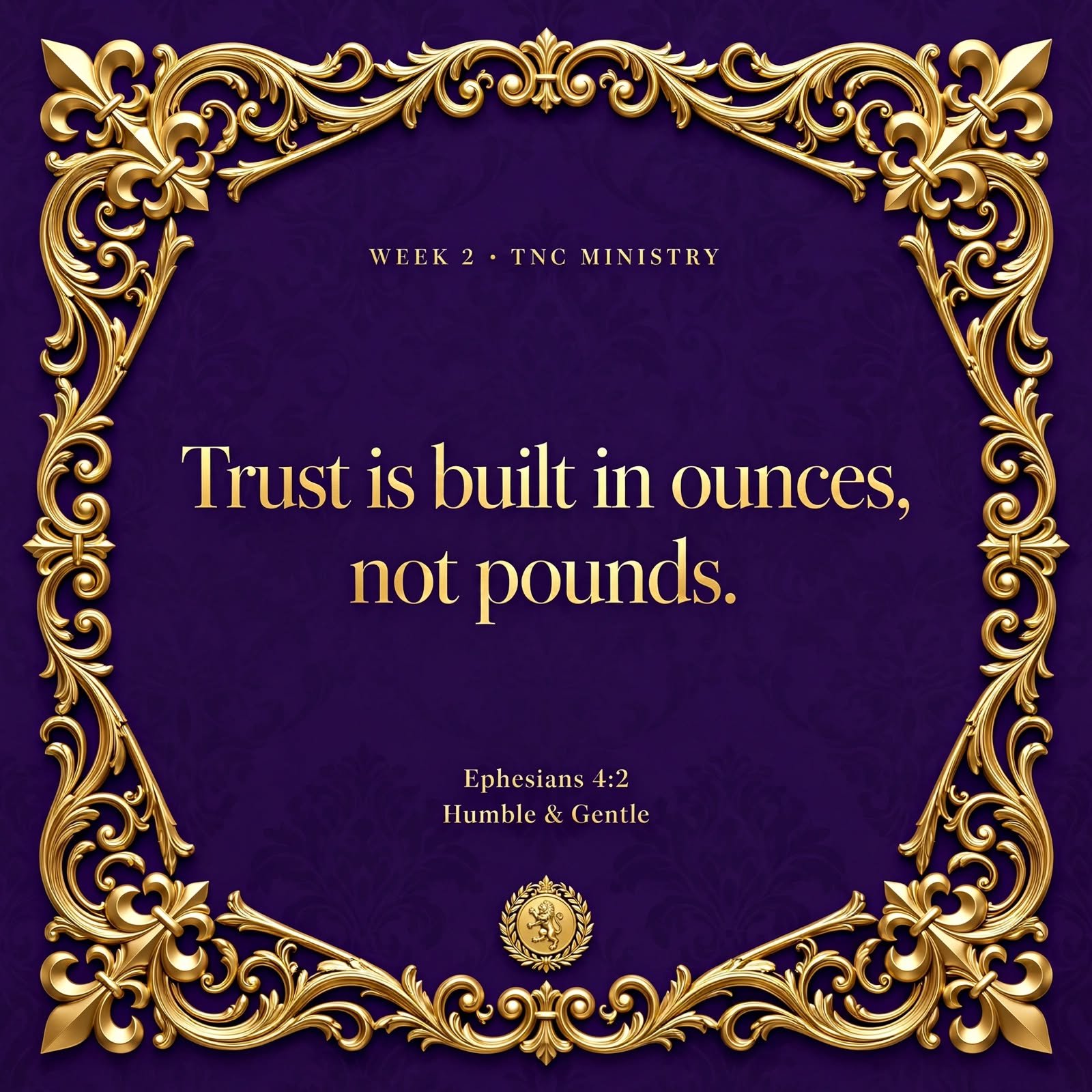 Trust is built in ounces, not pounds. — Ephesians 4:2